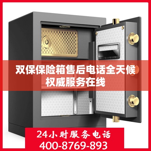 双保保险箱售后电话全天候权威服务在线