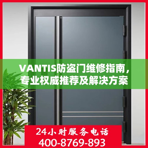 VANTIS防盗门维修指南，专业权威推荐及解决方案