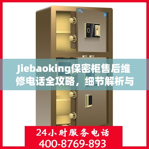 Jiebaoking保密柜售后维修电话全攻略，细节解析与应急指南