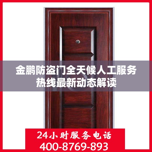 金鹏防盗门全天候人工服务热线最新动态解读