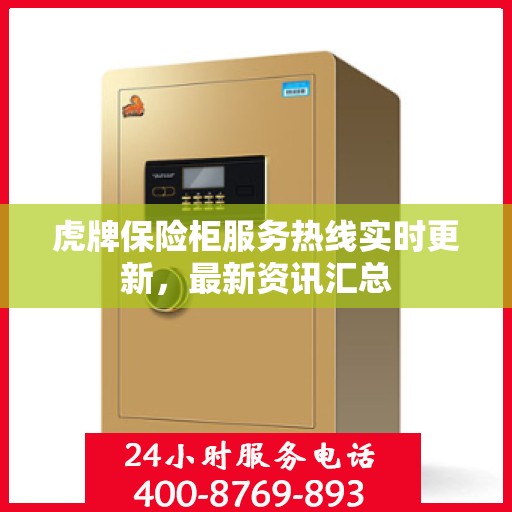 虎牌保险柜服务热线实时更新，最新资讯汇总