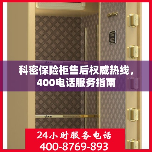 科密保险柜售后权威热线，400电话服务指南