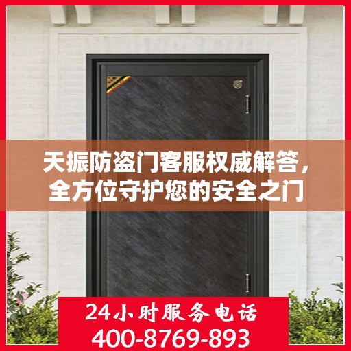 天振防盗门客服权威解答，全方位守护您的安全之门