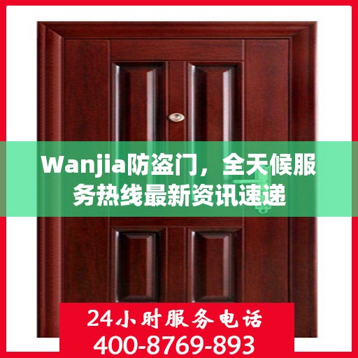 Wanjia防盗门，全天候服务热线最新资讯速递