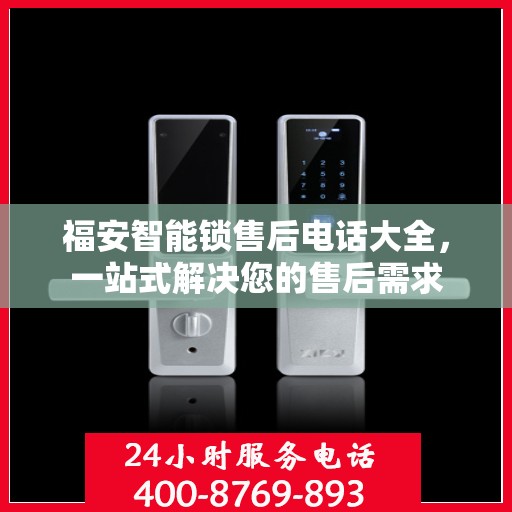 福安智能锁售后电话大全，一站式解决您的售后需求