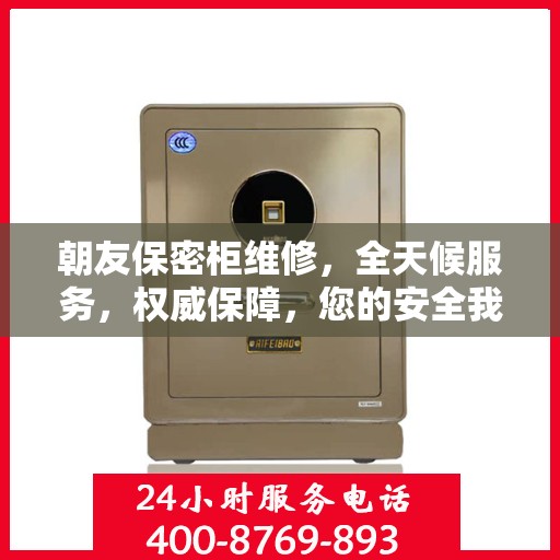 朝友保密柜维修，全天候服务，权威保障，您的安全我们守护