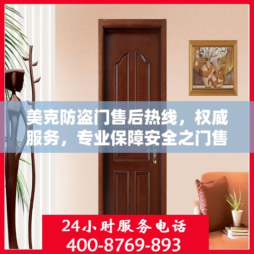 美克防盗门售后热线，权威服务，专业保障安全之门售后维修支持！