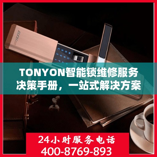 TONYON智能锁维修服务决策手册，一站式解决方案指南