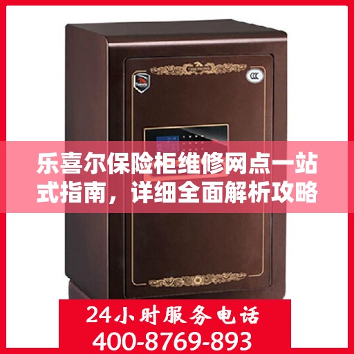 乐喜尔保险柜维修网点一站式指南，详细全面解析攻略