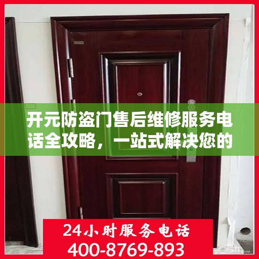 开元防盗门售后维修服务电话全攻略，一站式解决您的维修需求