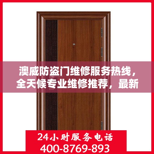 澳威防盗门维修服务热线，全天候专业维修推荐，最新权威认证电话通知