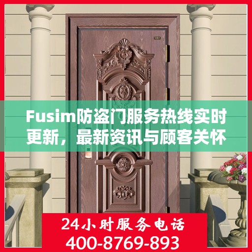 Fusim防盗门服务热线实时更新，最新资讯与顾客关怀