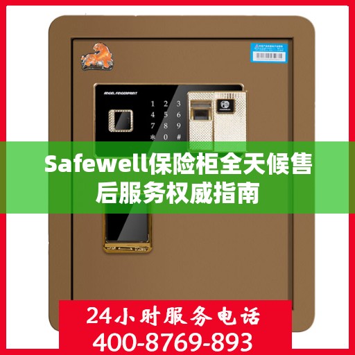 Safewell保险柜全天候售后服务权威指南