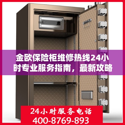 金欧保险柜维修热线24小时专业服务指南，最新攻略与电话速查