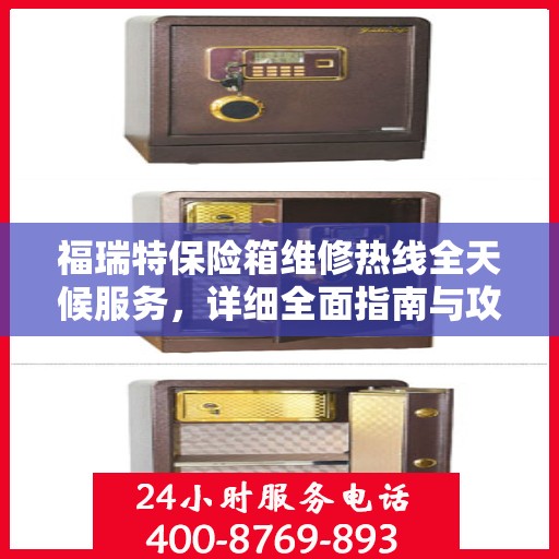 福瑞特保险箱维修热线全天候服务，详细全面指南与攻略