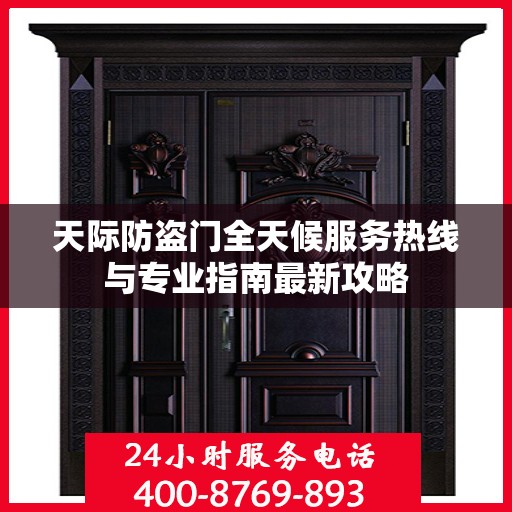 天际防盗门全天候服务热线与专业指南最新攻略