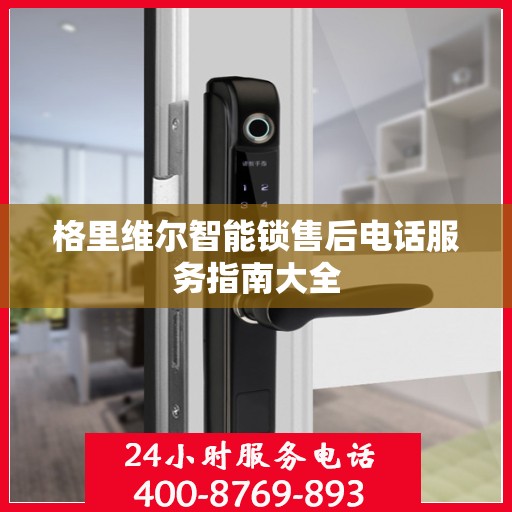 格里维尔智能锁售后电话服务指南大全