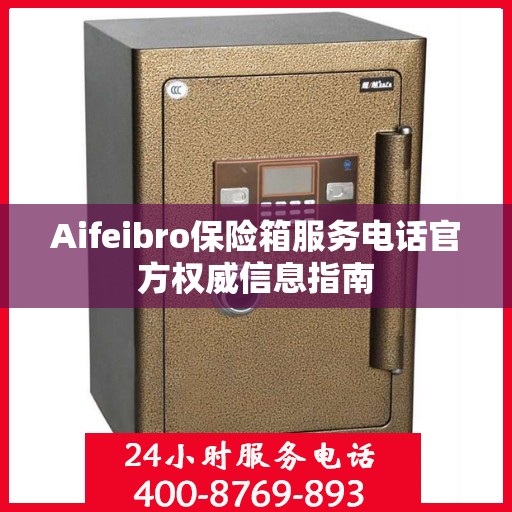 Aifeibro保险箱服务电话官方权威信息指南