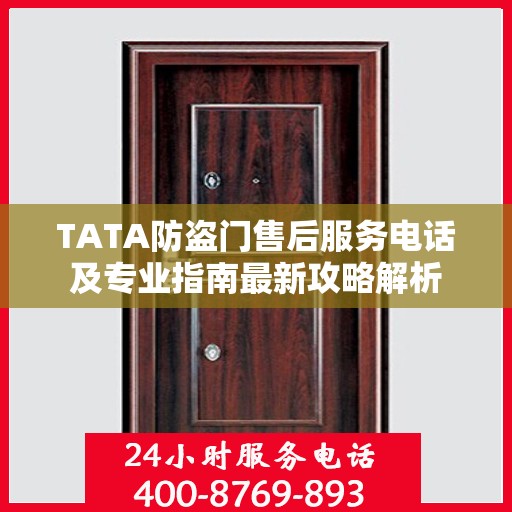 TATA防盗门售后服务电话及专业指南最新攻略解析