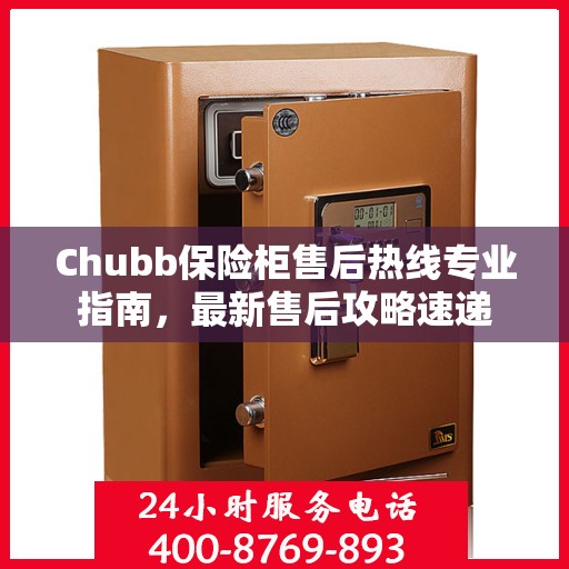 Chubb保险柜售后热线专业指南，最新售后攻略速递