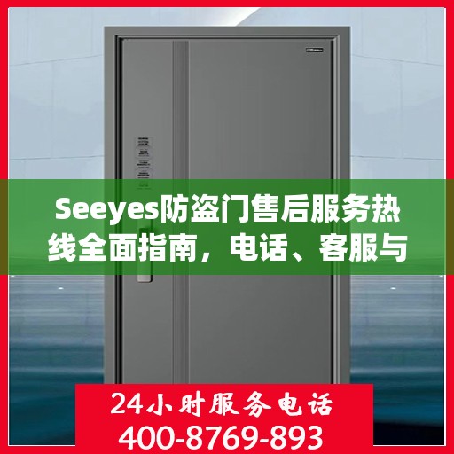Seeyes防盗门售后服务热线全面指南，电话、客服与解决方案