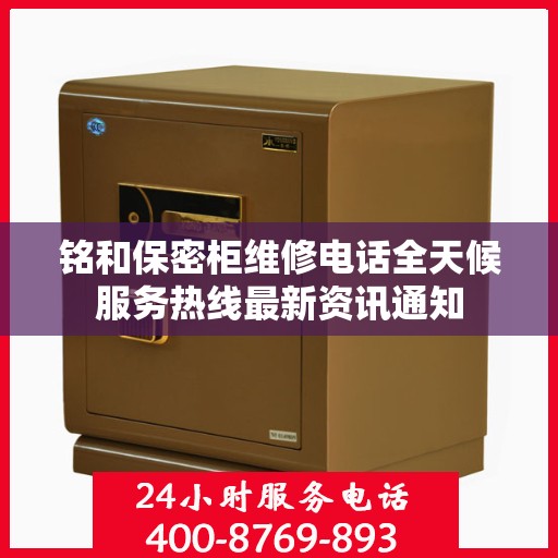 铭和保密柜维修电话全天候服务热线最新资讯通知