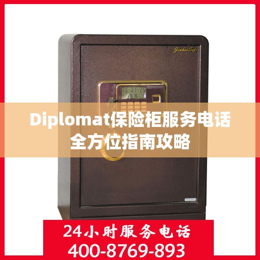 Diplomat保险柜服务电话全方位指南攻略