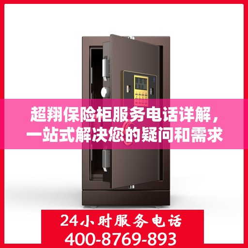 超翔保险柜服务电话详解，一站式解决您的疑问和需求