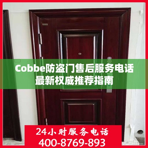 Cobbe防盗门售后服务电话最新权威推荐指南