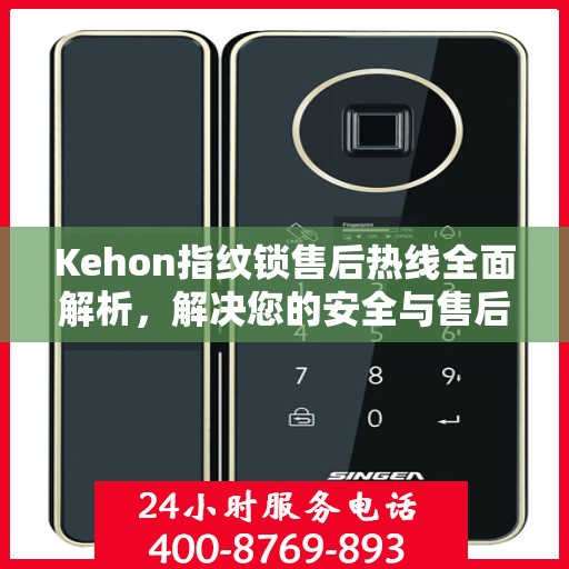 Kehon指纹锁售后热线全面解析，解决您的安全与售后问题