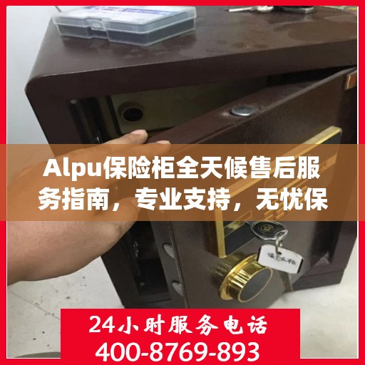 Alpu保险柜全天候售后服务指南，专业支持，无忧保障