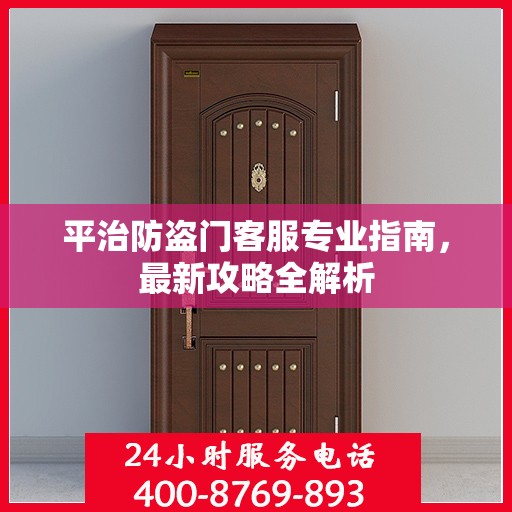 平治防盗门客服专业指南，最新攻略全解析
