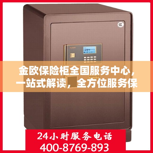 金欧保险柜全国服务中心，一站式解读，全方位服务保障