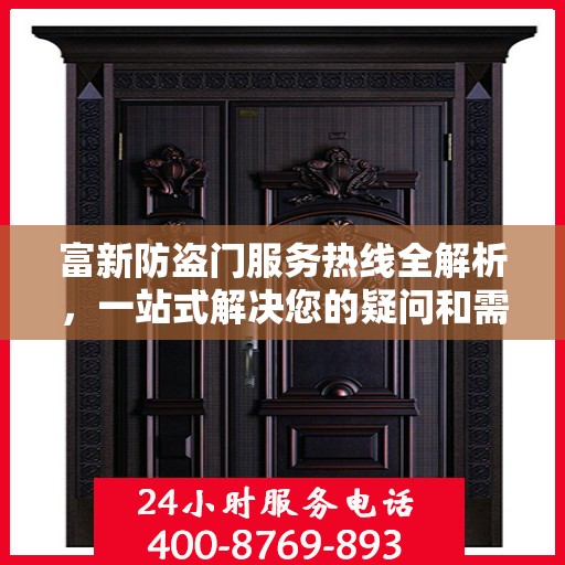 富新防盗门服务热线全解析，一站式解决您的疑问和需求