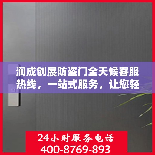 润成创展防盗门全天候客服热线，一站式服务，让您轻松了解防盗门知识