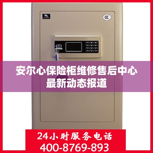 安尔心保险柜维修售后中心最新动态报道