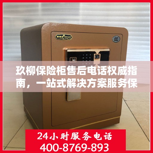 玖柳保险柜售后电话权威指南，一站式解决方案服务保障