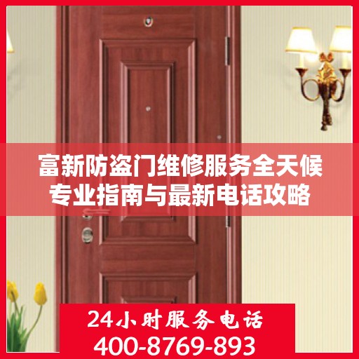 富新防盗门维修服务全天候专业指南与最新电话攻略