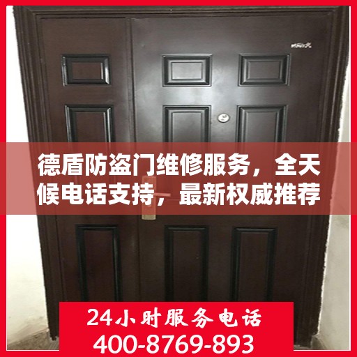 德盾防盗门维修服务，全天候电话支持，最新权威推荐热线