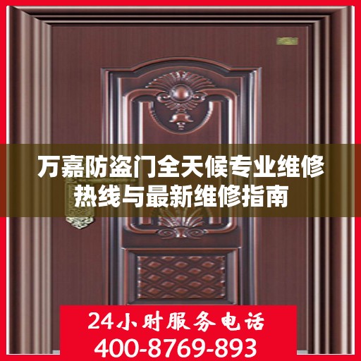 万嘉防盗门全天候专业维修热线与最新维修指南