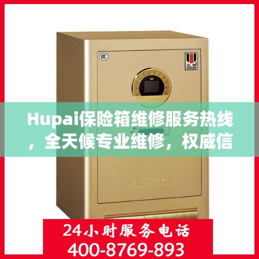 Hupai保险箱维修服务热线，全天候专业维修，权威信息一览无余！