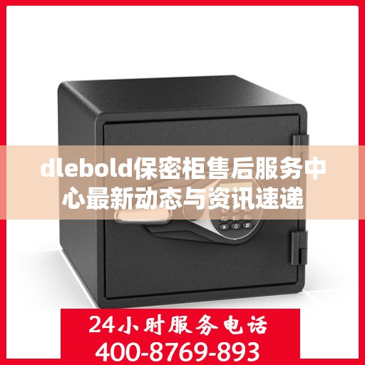 dlebold保密柜售后服务中心最新动态与资讯速递