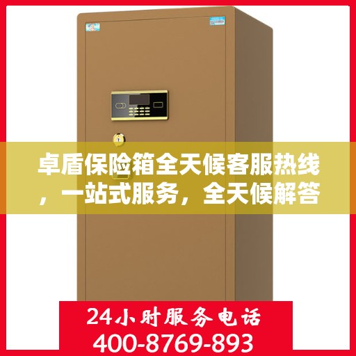 卓盾保险箱全天候客服热线，一站式服务，全天候解答
