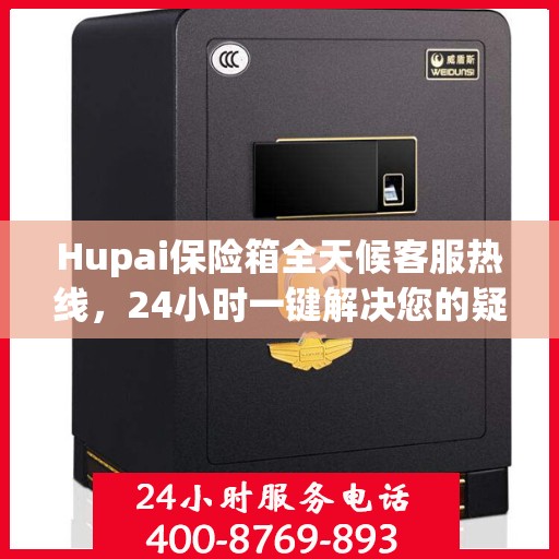 Hupai保险箱全天候客服热线，24小时一键解决您的疑问
