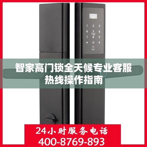 智家高门锁全天候专业客服热线操作指南