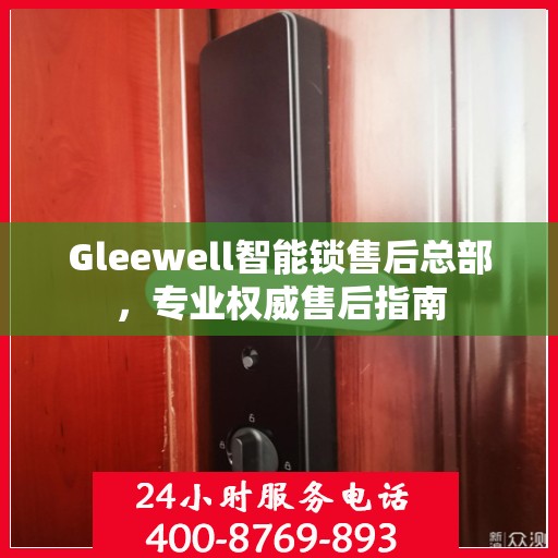 Gleewell智能锁售后总部，专业权威售后指南