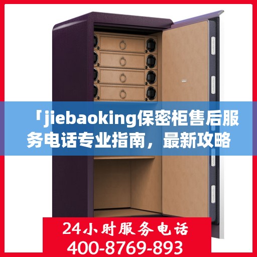 「jiebaoking保密柜售后服务电话专业指南，最新攻略揭秘」