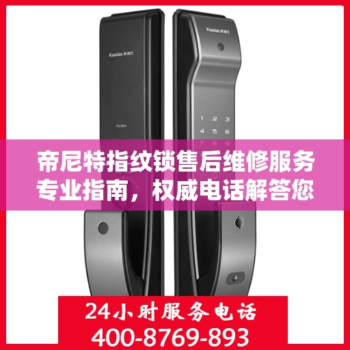 帝尼特指纹锁售后维修服务专业指南，权威电话解答您的需求