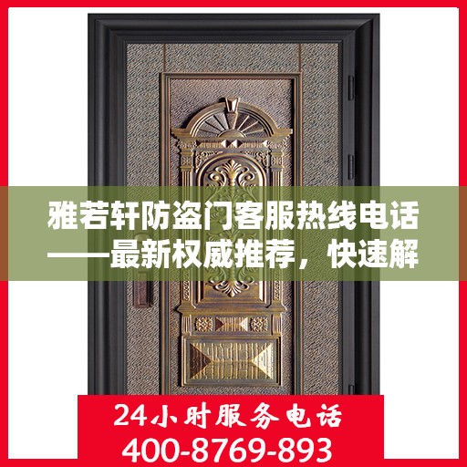 雅若轩防盗门客服热线电话——最新权威推荐，快速解决您的疑问和需求