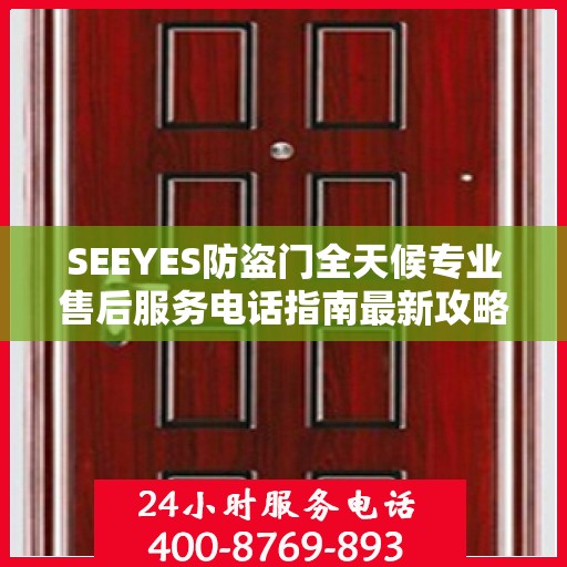 SEEYES防盗门全天候专业售后服务电话指南最新攻略